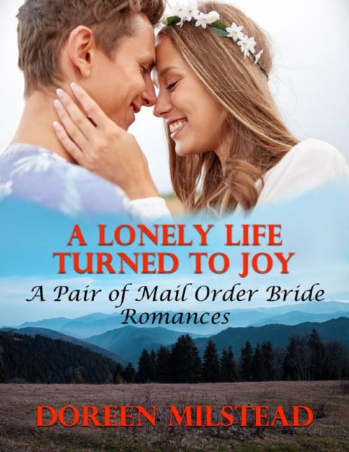 Cover of the book A Lonely Life Turned to Joy: A Pair of Mail Order Bride Romances by Doreen Milstead, Lulu.com