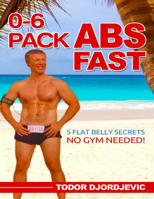 Cover of the book 0-6 Pack Abs Fast: 5 Flat Belly Secrets - No Gym Needed! by Todor Djordjevic, Lulu.com