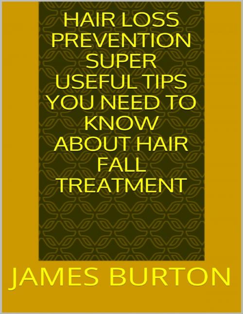 Cover of the book Hair Loss Prevention: Super Useful Tips You Need to Know About Hair Fall Treatment by James Burton, Lulu.com
