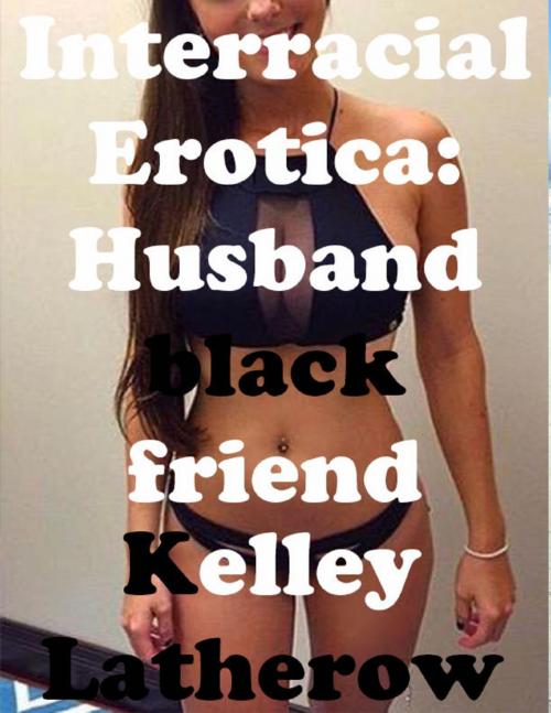 Cover of the book Interracial Erotica: Husband Black Friend by Kelley Latherow, Lulu.com
