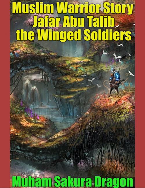 Cover of the book Muslim Warrior Story Jafar Ibn Abu Talib the Winged Soldiers by Muham Sakura Dragon, Lulu.com