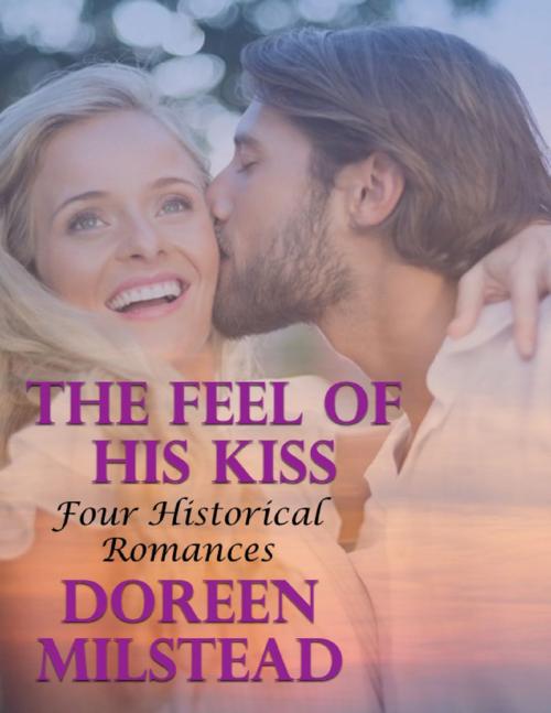 Cover of the book The Feel of His Kiss: Four Historical Romances by Doreen Milstead, Lulu.com