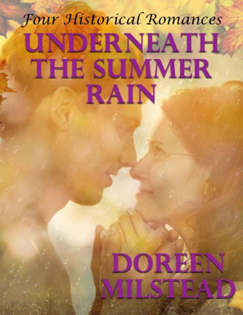 Cover of the book Underneath the Summer Rain: Four Historical Romances by Doreen Milstead, Lulu.com
