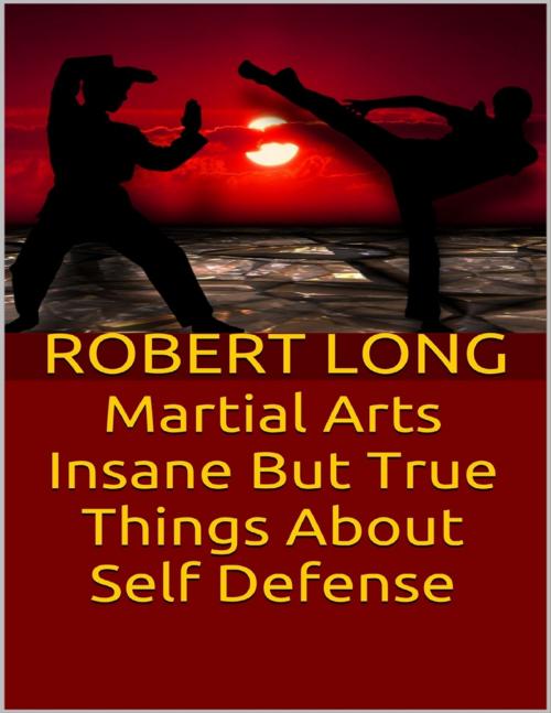 Cover of the book Martial Arts: Insane But True Things About Self Defense by Robert Long, Lulu.com