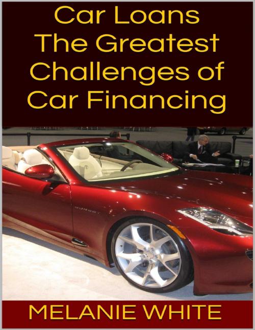 Cover of the book Car Loans: The Greatest Challenges of Car Financing by Melanie White, Lulu.com