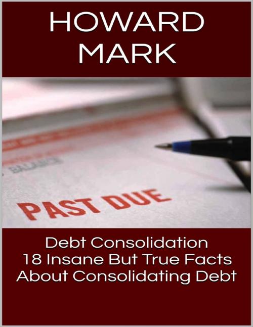 Cover of the book Debt Consolidation: 18 Insane But True Facts About Consolidating Debt by Howard Mark, Lulu.com