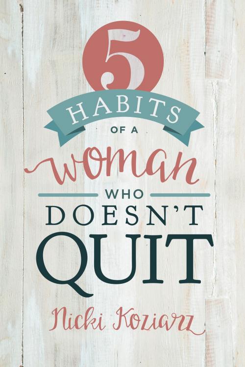 Cover of the book 5 Habits of a Woman Who Doesn't Quit by Nicki Koziarz, B&H Publishing Group