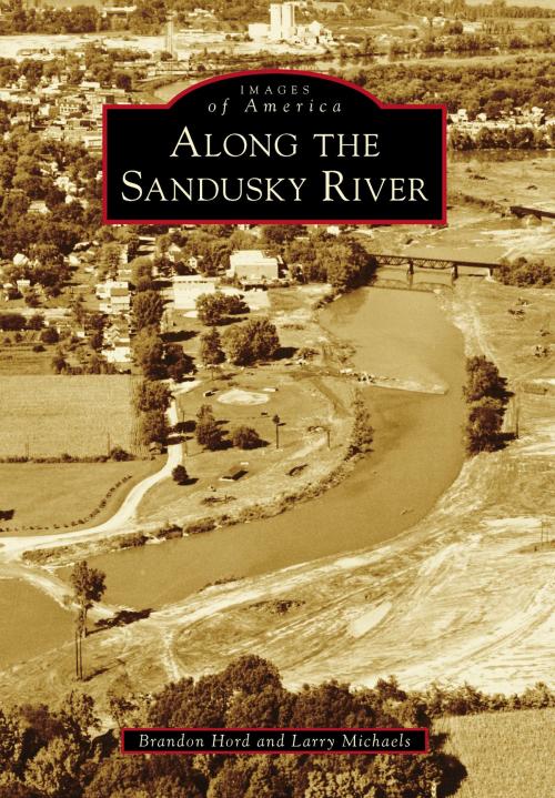 Cover of the book Along the Sandusky River by Brandon Hord, Larry Michaels, Arcadia Publishing Inc.