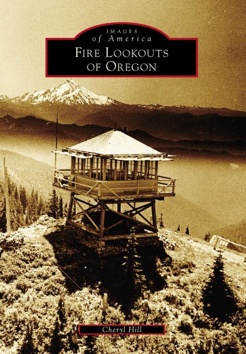 Cover of the book Fire Lookouts of Oregon by Cheryl Hill, Arcadia Publishing Inc.