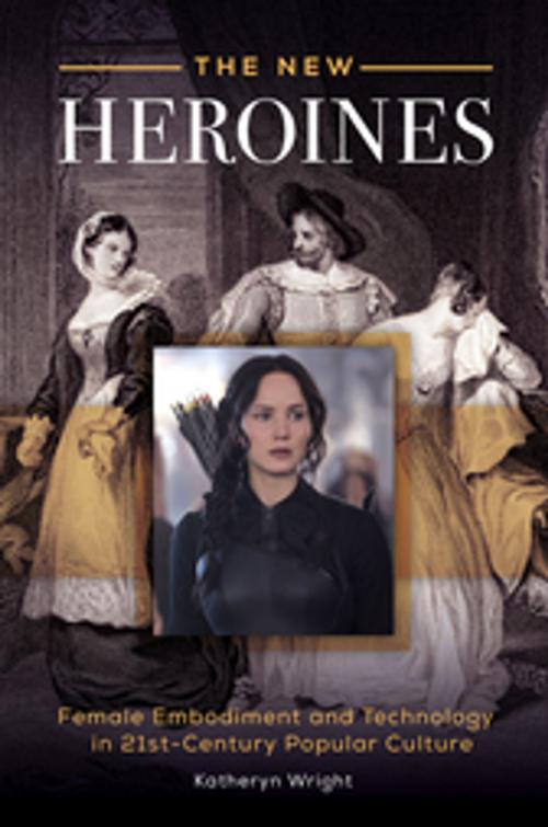 Cover of the book The New Heroines: Female Embodiment and Technology in 21st-Century Popular Culture by Katheryn Wright, ABC-CLIO