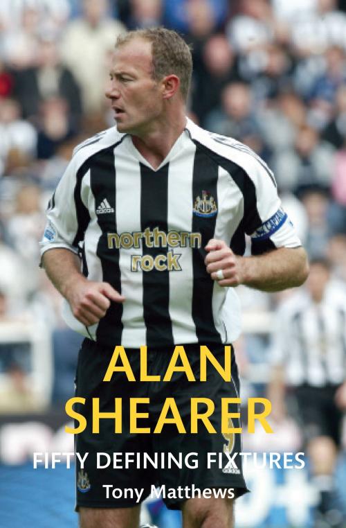 Cover of the book Alan Shearer Fifty Defining Fixtures by Tony Matthews, Amberley Publishing
