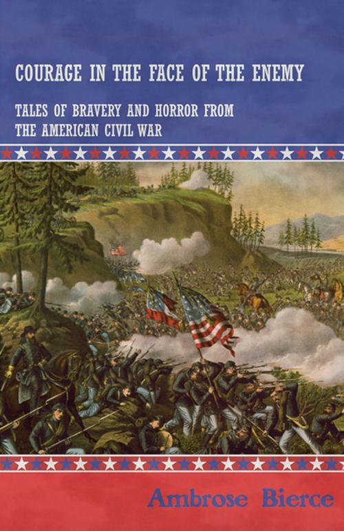 Cover of the book Courage in the Face of the Enemy - Tales of Bravery and Horror from the American Civil War by Ambrose Bierce, Read Books Ltd.