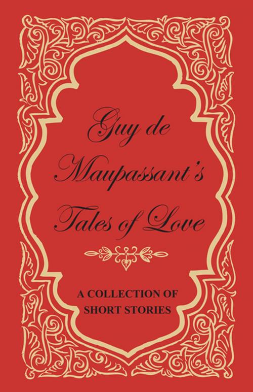 Cover of the book Guy de Maupassant's Tales of Love - A Collection of Short Stories by Guy de Mauspassant, Read Books Ltd.