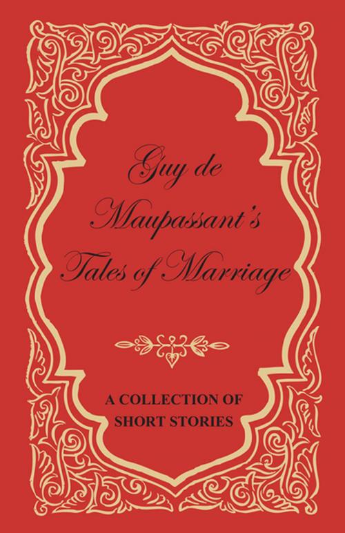 Cover of the book Guy de Maupassant's Tales of Marriage - A Collection of Short Stories by Guy de Mauspassant, Read Books Ltd.