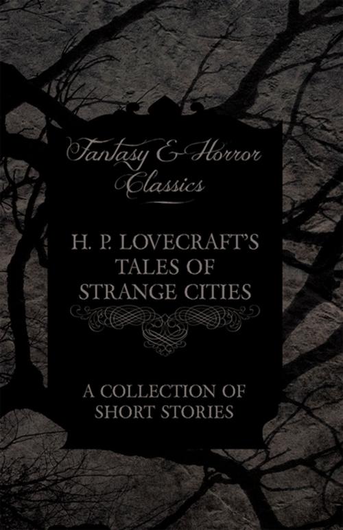 Cover of the book H. P. Lovecraft's Tales of Strange Cities - A Collection of Short Stories (Fantasy and Horror Classics) by H. P. Lovecraft, Read Books Ltd.