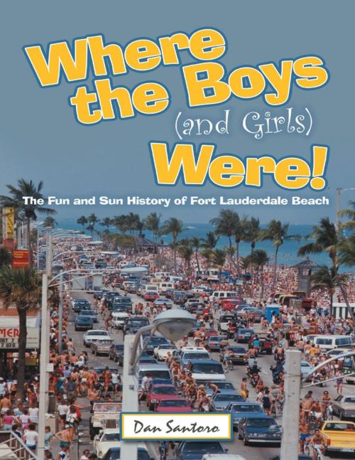 Cover of the book Where the Boys (and Girls) Were!: The Fun and Sun History of Fort Lauderdale Beach by Dan Santoro, Lulu Publishing Services