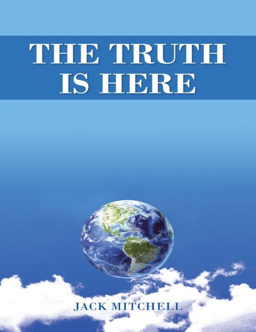 Cover of the book The Truth Is Here by Jack Mitchell, Lulu Publishing Services
