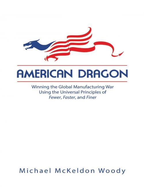 Cover of the book American Dragon: Winning the Global Manufacturing War Using the Universal Principles of Fewer, Faster, and Finer by Michael McKeldon Woody, Lulu Publishing Services