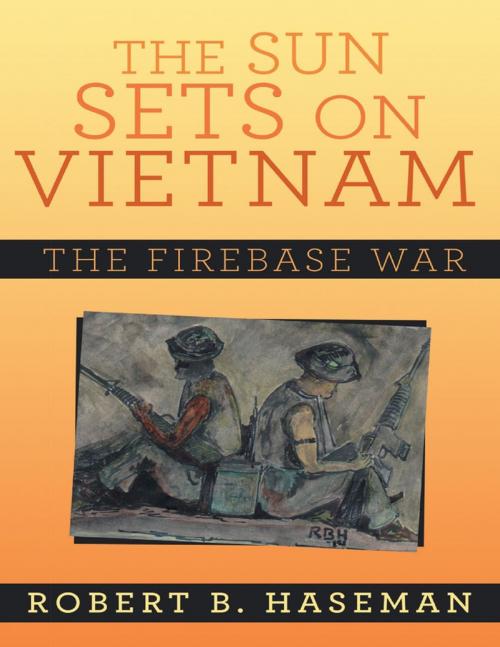 Cover of the book The Sun Sets On Vietnam: The Firebase War by Robert B. Haseman, Lulu Publishing Services
