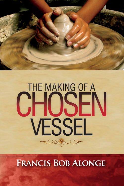 Cover of the book The Making of a Chosen Vessel by Francis Bob Alonge, BookBaby