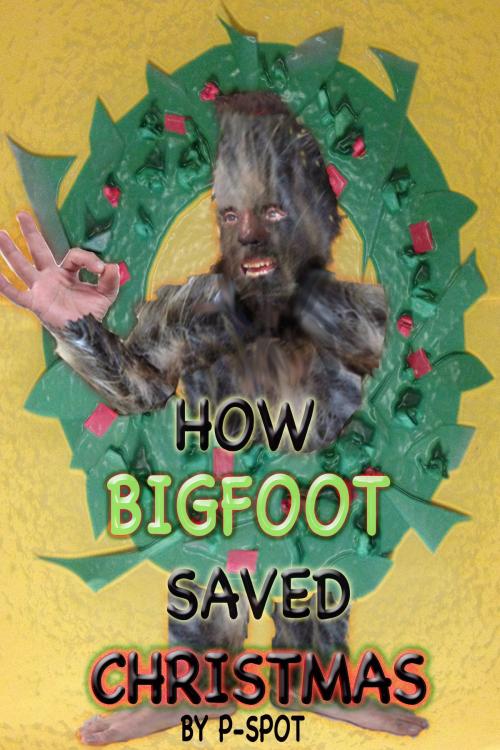 Cover of the book How Bigfoot Saved Christmas by P- Spot, BookBaby