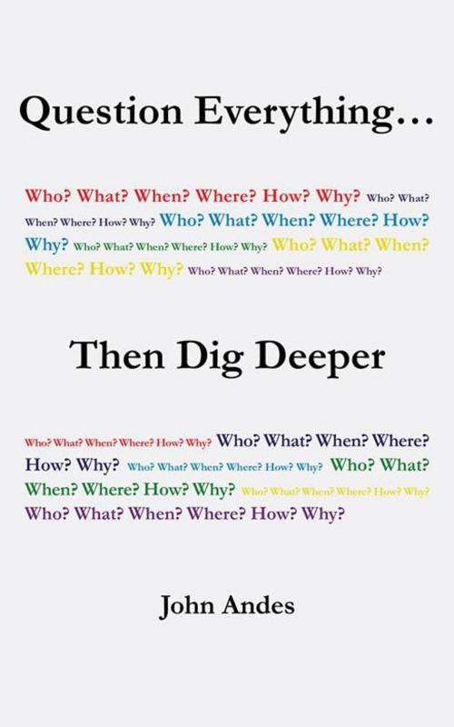 Cover of the book Question Everything... Then Dig Deeper by John Andes, iUniverse