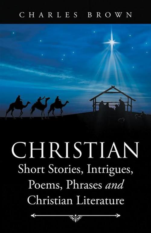 Cover of the book Christian Short Stories, Intrigues, Poems, Phrases and Christian Literature by Charles Brown, Balboa Press