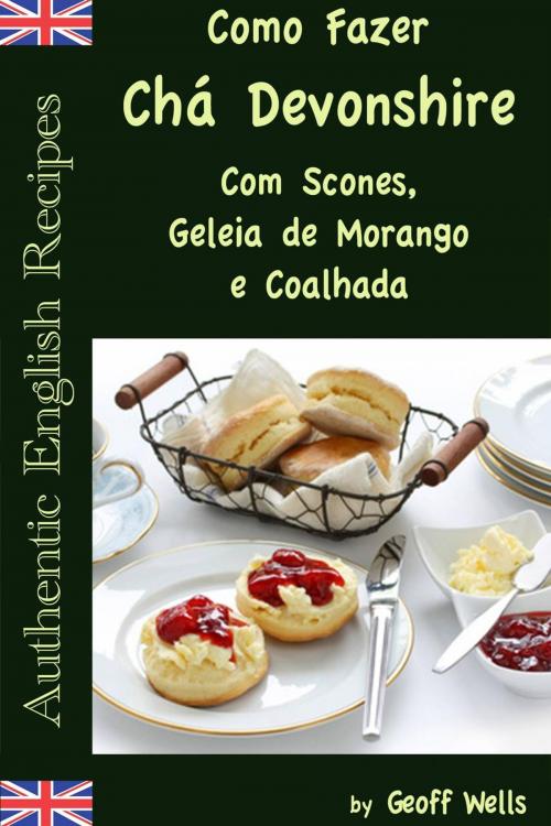 Cover of the book Como Fazer Chá Devonshire Com Scones, Geleia de Morango e Coalhada by Geoff Wells, Geezer Guides