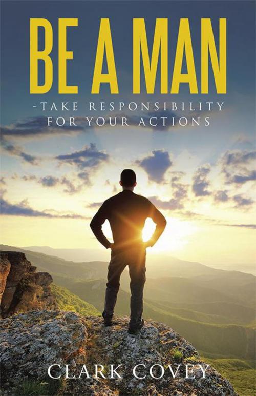 Cover of the book Be a Man - Take Responsibility for Your Actions by Clark Covey, WestBow Press