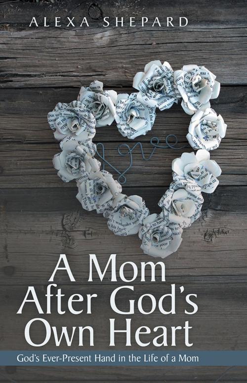 Cover of the book A Mom After God's Own Heart by Alexa Shepard, WestBow Press