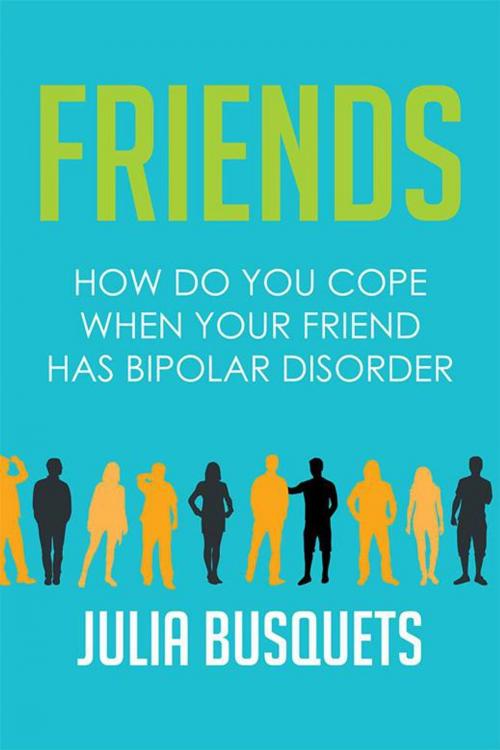 Cover of the book Friends: How Do You Cope When Your Friend Has Bipolar by Julia Busquets, Xlibris AU