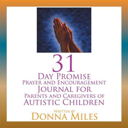 Cover of the book 31 Day Promise Prayer and Encouragement Journal for Parents and Caregivers of Autistic Children by Donna Miles, Xlibris US