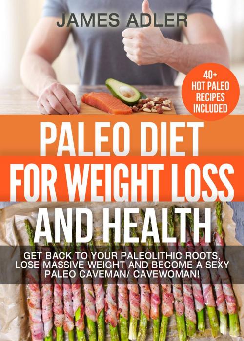 Cover of the book Paleo Diet For Weight Loss and Health: Get Back to your Paleolithic Roots, Lose Massive Weight and Become a Sexy Paleo Caveman/ Cavewoman by James Adler, James Adler