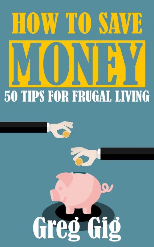 Cover of the book How to Save Money: 50 Tips for Frugal Living by Greg Gig, wlsbooks