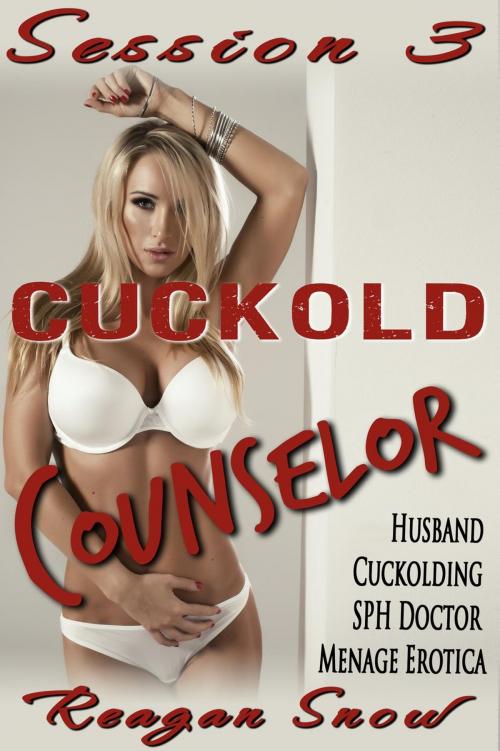 Cover of the book Cuckold Counselor: Session 3 - Husband Cuckolding SPH Doctor Menage Erotica by Reagan Snow, Snowflake Press, LLC