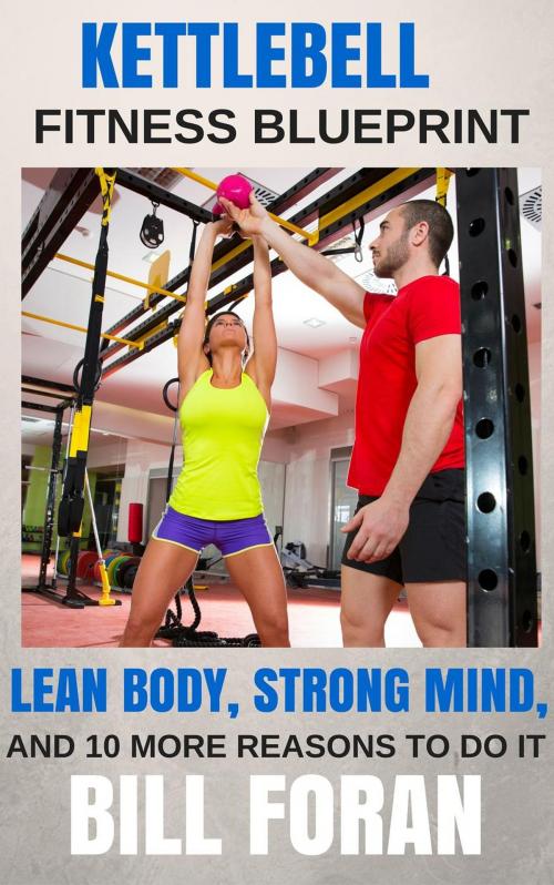 Cover of the book Kettlebell Fitness Blueprint: Lean Body, Strong Mind, And 10 More Reasons To do It by Bill Foran, Bill Foran