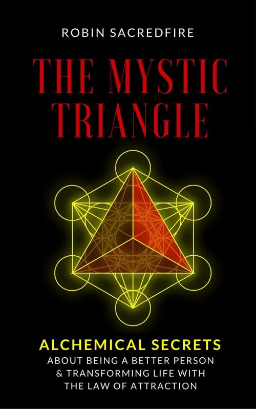 Cover of the book The Mystic Triangle: Alchemical Secrets about Being a Better Person and Transforming Life with the Law of Attraction by Robin Sacredfire, 22 Lions Bookstore