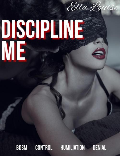 Cover of the book Discipline Me: BDSM Control Humiliation Denial by Ella Louise, Ella Louise
