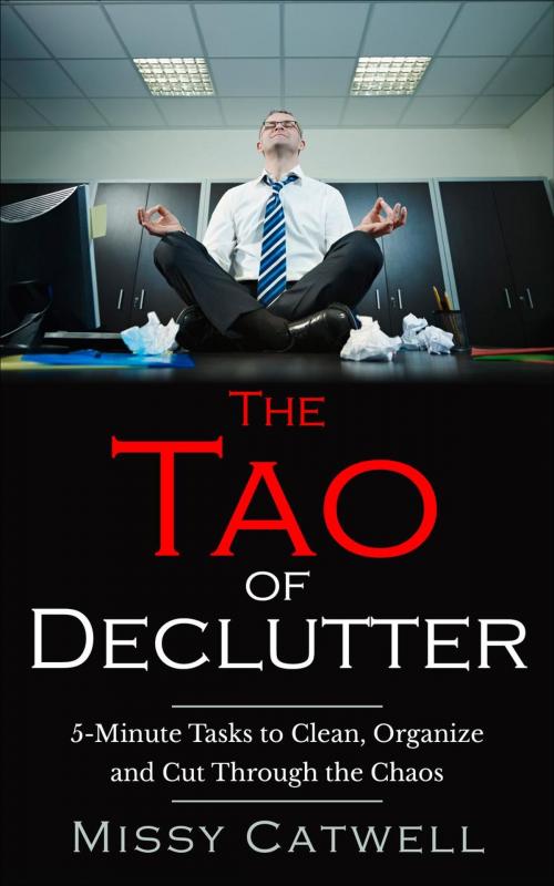 Cover of the book The Tao of Declutter: 5-minute Home and Office Tasks to Cut Through the Chaos and Obtain Peace of Mind by Missy Catwell, J. Sutherland