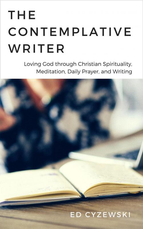 Cover of the book The Contemplative Writer: Loving God through Christian Spirituality, Meditation, Daily Prayer, and Writing by Ed Cyzewski, Ed Cyzewski