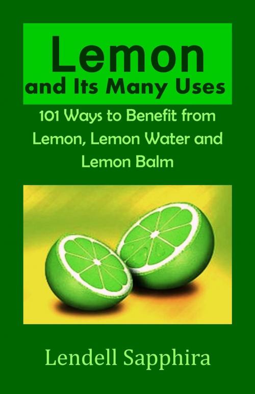 Cover of the book Lemon and Its many Uses: 1001 Ways to Benefit from Lemon Fruit and Lemon Water by Lendell Sapphira, Lendell Sapphira