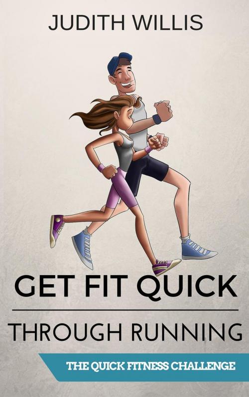 Cover of the book Get Fit Quick Through Running - The Quick Fitness Challenge by Judith Willis, Judith Willis