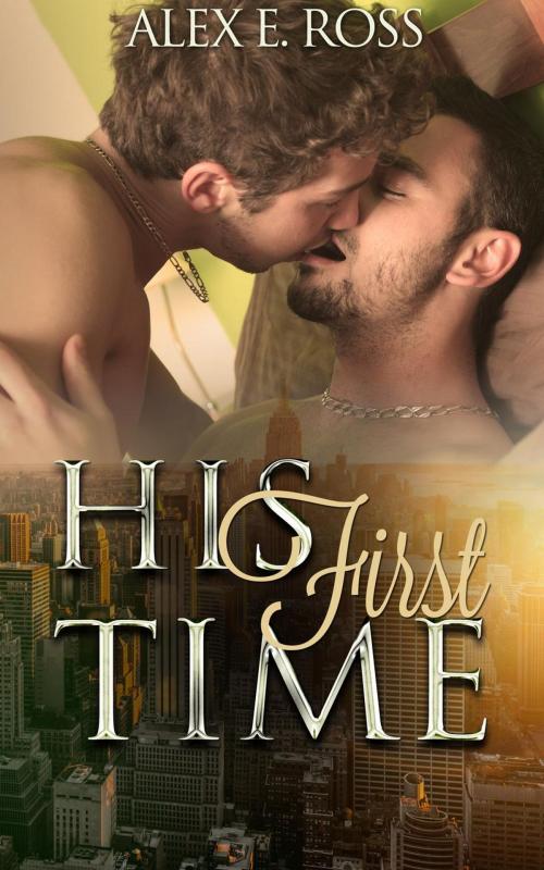 Cover of the book Gay Romance: His First Time by ALEX E. ROSS, ALEX E. ROSS