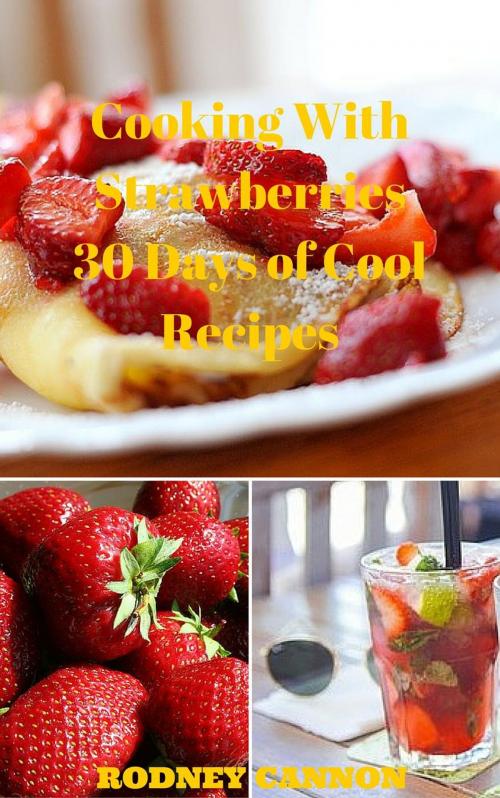 Cover of the book Cooking With Strawberries, 30 Days of Cool Recipes by rodney cannon, rodney cannon