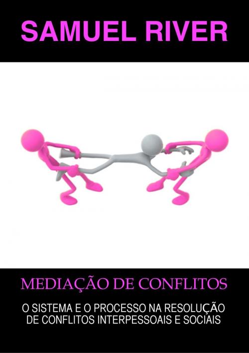 Cover of the book Mediação de Conflitos: O Sistema e o Processo na Resolução de Conflitos Interpessoais e Sociais by Samuel River, 22 Lions Bookstore