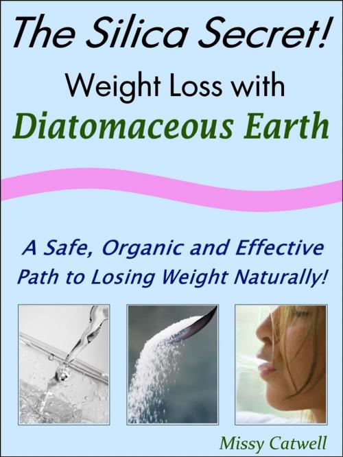 Cover of the book The Silica Secret: Weight Loss with Diatomaceous Earth, A Safe, Organic and Effective Path to Losing Weight Naturally by Missy Catwell, Manatee Media