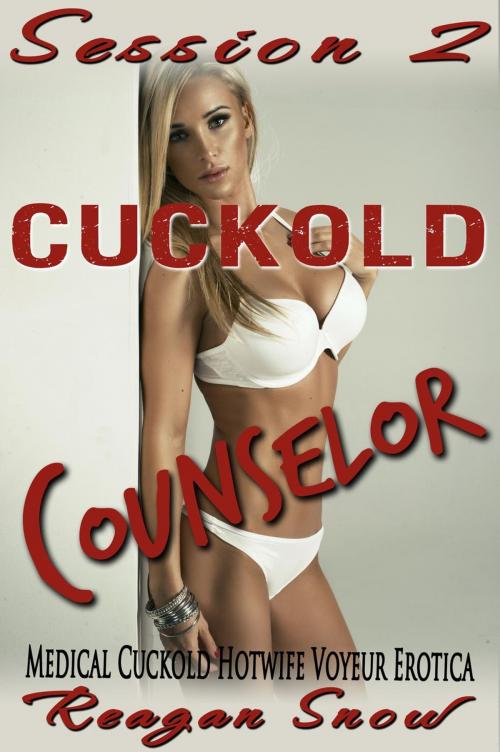 Cover of the book Cuckold Counselor: Session 2 - Medical Cuckold Hotwife Voyeur Erotica by Reagan Snow, Snowflake Press, LLC
