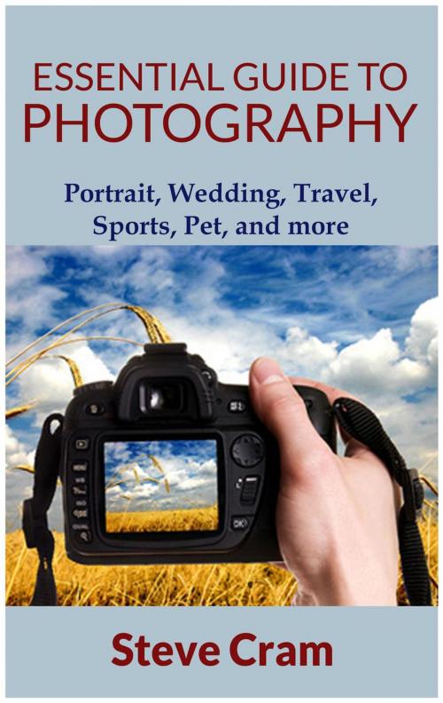 Cover of the book Essential Guide To Photography - Portrait, Wedding, Travel, Sports, Pet, And More.. by Steve Cram, Steve Cram