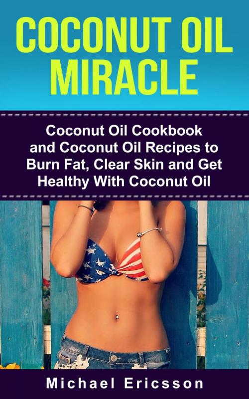 Cover of the book Coconut Oil Miracle: Coconut Oil Cookbook and Coconut Oil Recipes to Burn Fat, Clear Skin and Get Healthy With Coconut Oil by Dr. Michael Ericsson, Dr. Michael Ericsson