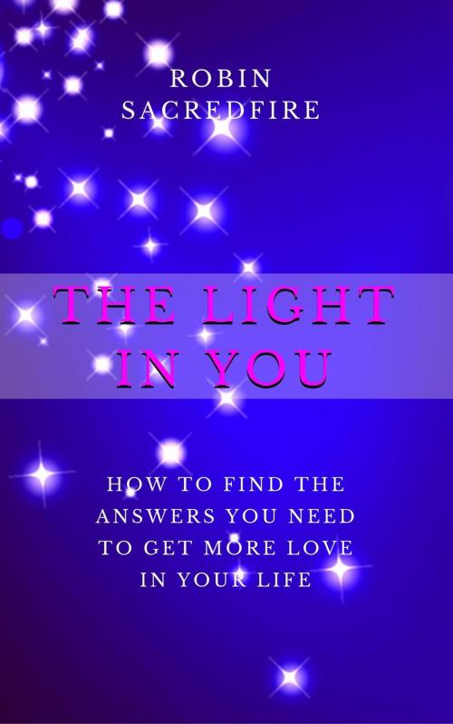 Cover of the book The Light in You: How to Find the Answers You Need to Get More Love in Your Life by Robin Sacredfire, 22 Lions Bookstore